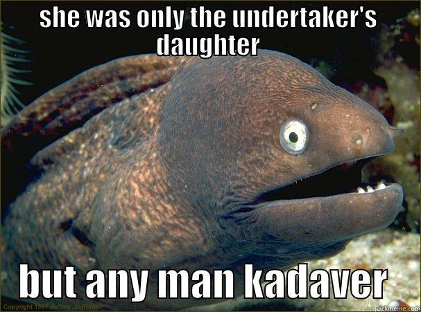 SHE WAS ONLY THE UNDERTAKER'S DAUGHTER    BUT ANY MAN KADAVER    Bad Joke Eel