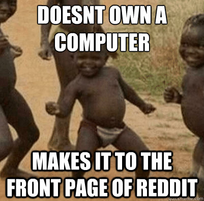 Doesnt own a computer Makes it to the front page of reddit - Doesnt own a computer Makes it to the front page of reddit  Third World Success Kid