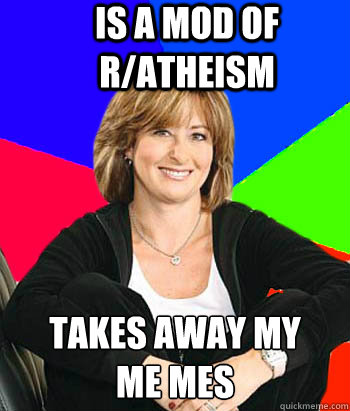 Is a mod of r/atheism Takes away my   
me mes  Sheltering Suburban Mom