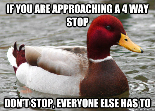 If you are approaching a 4 way stop Don't stop, everyone else has to  Malicious Advice Mallard