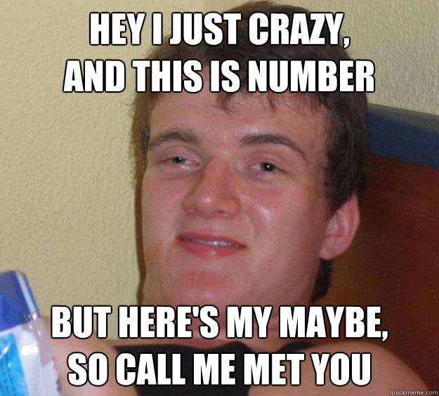 Hey I just crazy,
and this is number But here's my maybe,
so call me met you  10 Guy