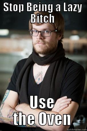 STOP BEING A LAZY BITCH USE THE OVEN Hipster Barista