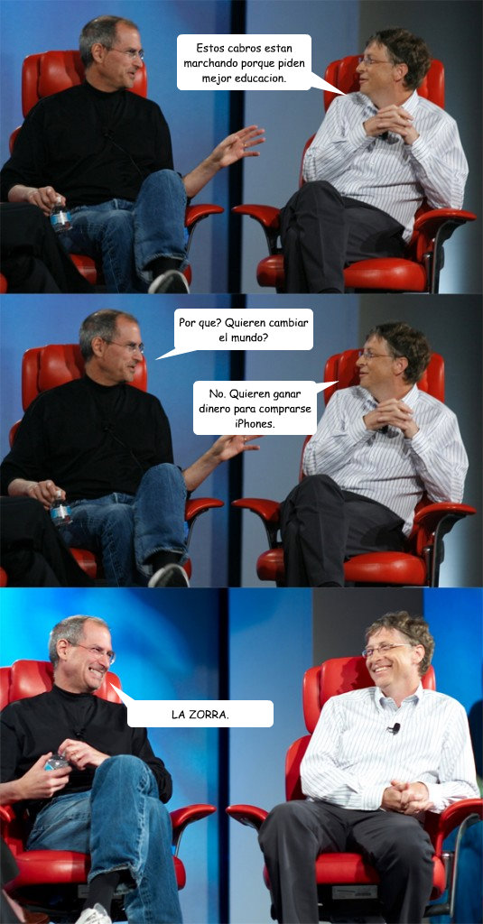 Estos cabros estan marchando porque piden mejor educacion. Por que? Quieren cambiar el mundo? No. Quieren ganar dinero para comprarse iPhones. LA ZORRA.  Steve Jobs vs Bill Gates