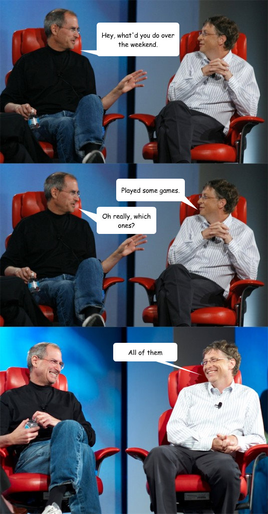 Hey, what'd you do over the weekend. Oh really, which ones? Played some games. All of them - Hey, what'd you do over the weekend. Oh really, which ones? Played some games. All of them  Steve Jobs vs Bill Gates