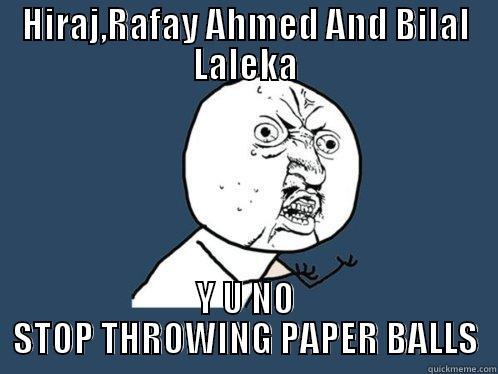 HIRAJ,RAFAY AHMED AND BILAL LALEKA Y U NO STOP THROWING PAPER BALLS Y U No