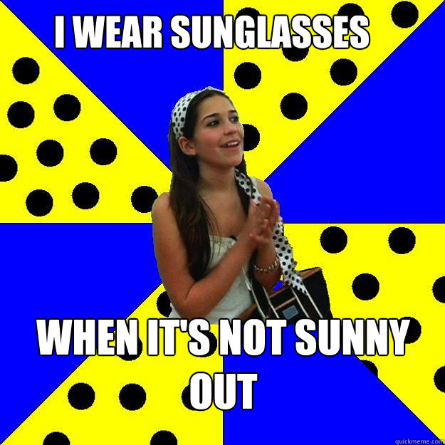 I wear sunglasses When it's not sunny out - I wear sunglasses When it's not sunny out  Sheltered Suburban Kid