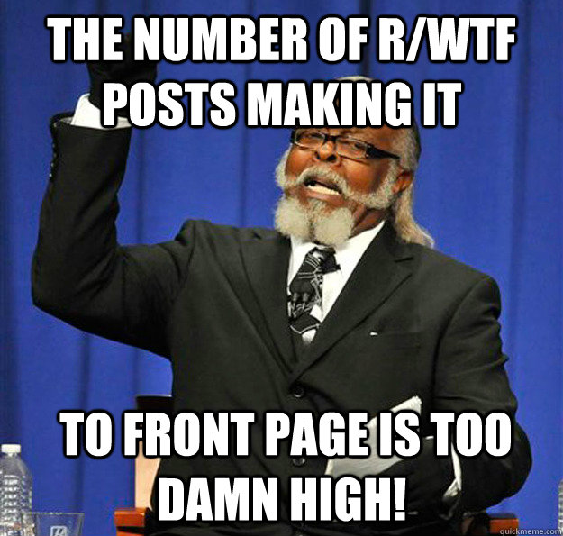 The number of r/wtf posts making it   to front page is too damn high!  Jimmy McMillan