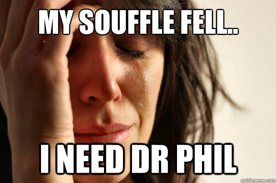 My souffle fell.. I need dr phil - My souffle fell.. I need dr phil  First World Problems