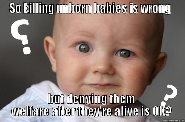 SO KILLING UNBORN BABIES IS WRONG  BUT DENYING THEM WELFARE AFTER THEY'RE ALIVE IS OK? Misc