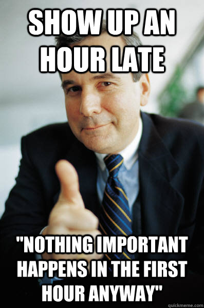 Show up an hour late 