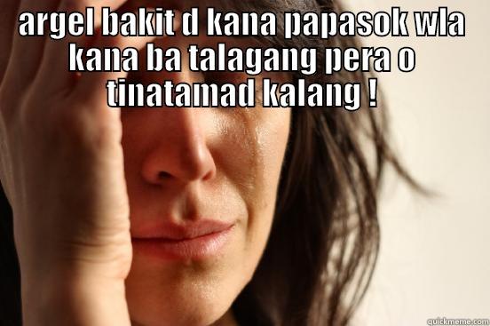 haahhah,,,ang panget - ARGEL BAKIT D KANA PAPASOK WLA KANA BA TALAGANG PERA O TINATAMAD KALANG !  First World Problems