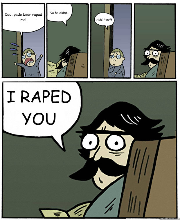 Dad, pedo bear raped me! No he didnt.. Huh? *sniff I RAPED YOU  Stare Dad