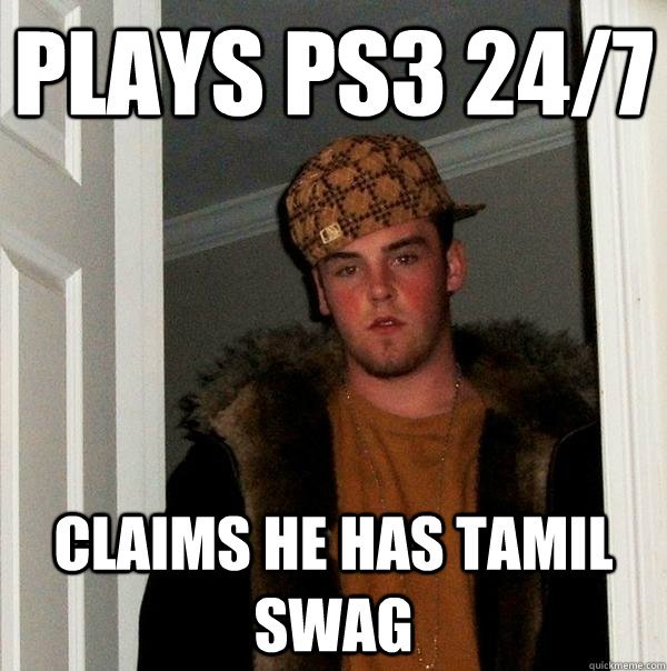 Plays ps3 24/7 Claims he has tamil swag  Scumbag Steve