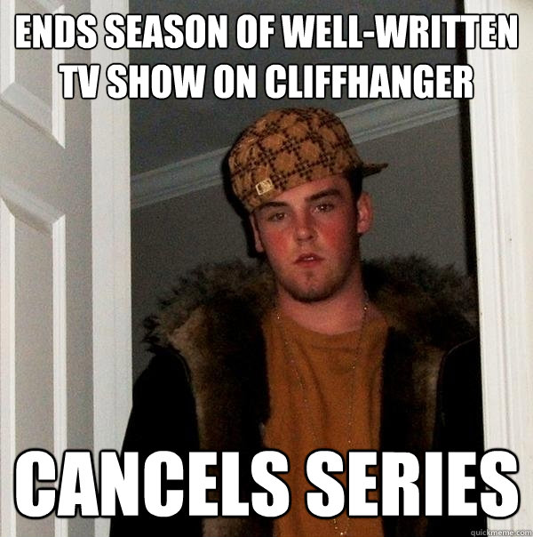 ENDS SEASON OF WELL-WRITTEN TV SHOW ON CLIFFHANGER CANCELS SERIES  Scumbag Steve