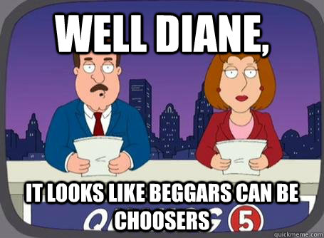 Well Diane, it looks like beggars can be choosers - Well Diane, it looks like beggars can be choosers  Misc