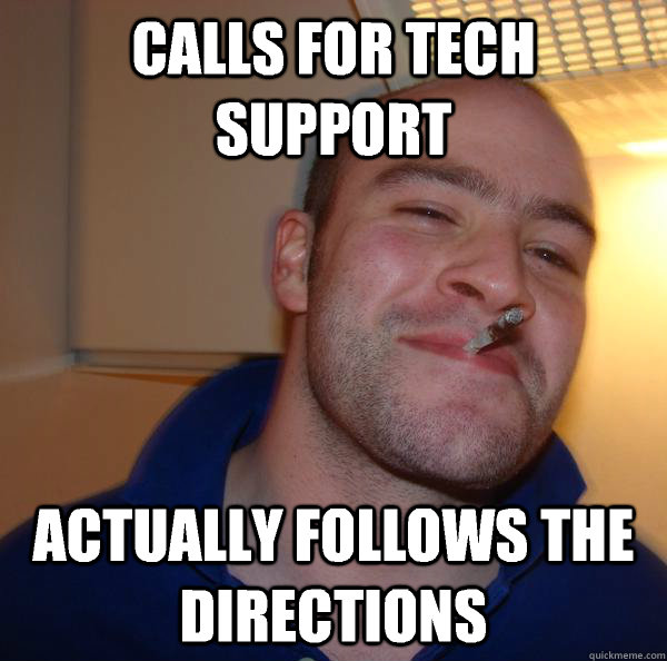 Calls for tech support  Actually follows the directions - Calls for tech support  Actually follows the directions  Misc