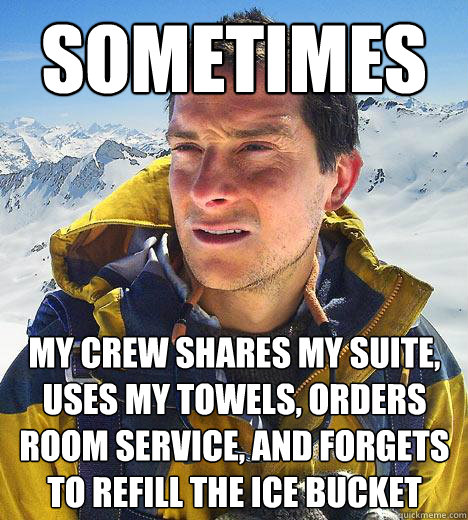 sometimes my crew shares my suite, uses my towels, orders room service, and forgets to refill the ice bucket - sometimes my crew shares my suite, uses my towels, orders room service, and forgets to refill the ice bucket  Bear Grylls