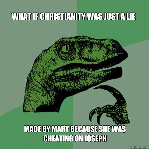 What if Christianity was just a lie  Made by Mary because she was cheating on Joseph - What if Christianity was just a lie  Made by Mary because she was cheating on Joseph  Philosoraptor