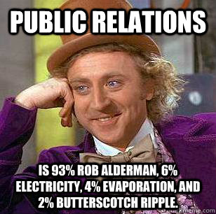 Public relations is 93% Rob alderman, 6% electricity, 4% evaporation, and 2% butterscotch ripple.  Condescending Wonka