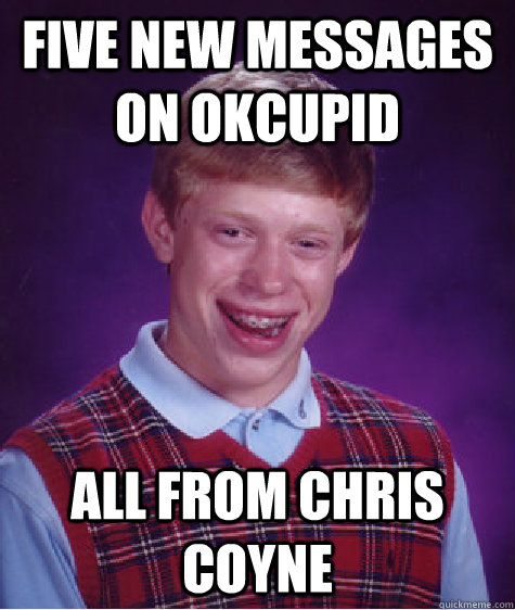 five new messages on okcupid all from chris coyne  Bad Luck Brian