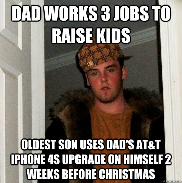 Dad works 3 jobs to raise kids Oldest son uses Dad's AT&T iPhone 4s upgrade on himself 2 weeks before Christmas  Scumbag Steve