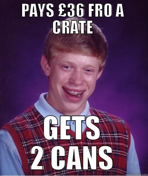 PAYS £36 FRO A CRATE GETS 2 CANS Bad Luck Brian