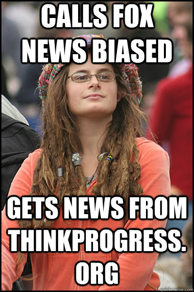 Calls FOX News biased Gets news from Thinkprogress.org  liberal college girl