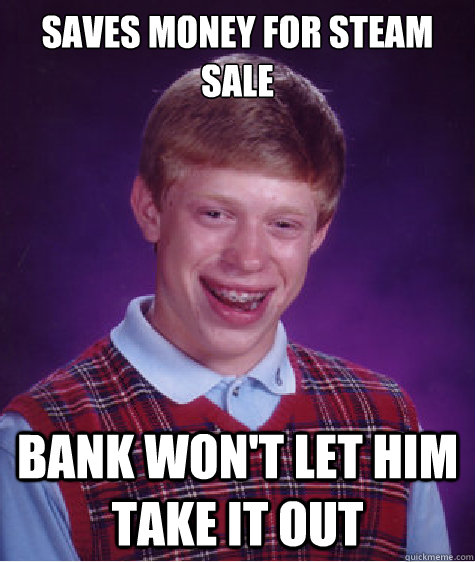 Saves money for steam sale bank won't let him take it out - Saves money for steam sale bank won't let him take it out  Bad Luck Brian