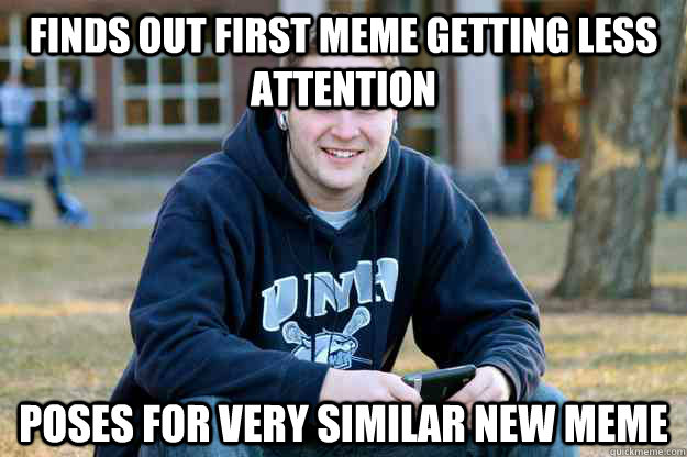 Finds out first meme getting less attention Poses for very similar new meme - Finds out first meme getting less attention Poses for very similar new meme  Successful College Senior