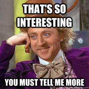 That's so Interesting You must tell me more  Condescending Wonka