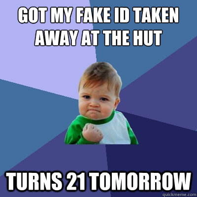 got my fake id taken away at the hut turns 21 tomorrow  Success Kid