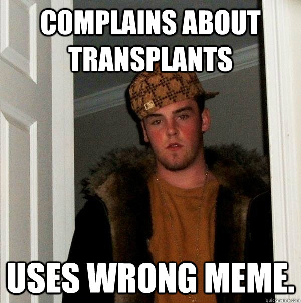 Complains about transplants uses wrong meme. - Complains about transplants uses wrong meme.  Scumbag Steve