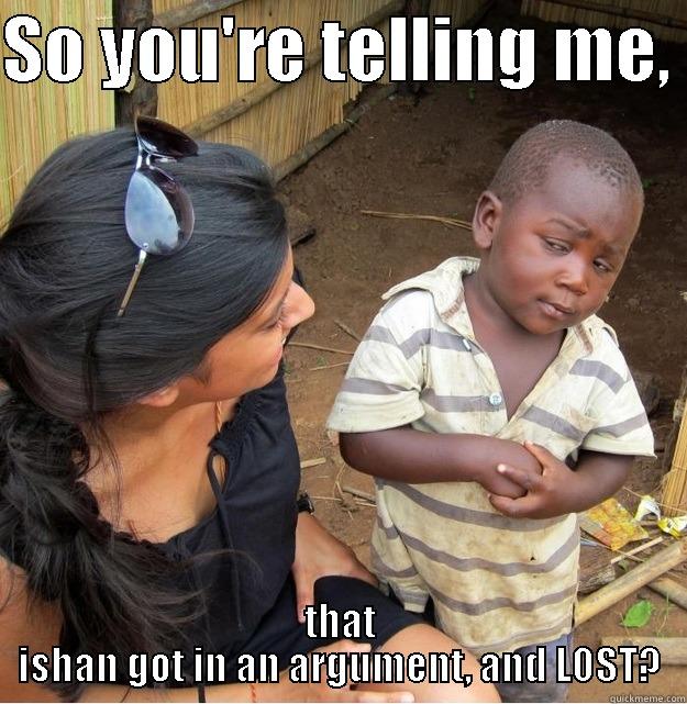 SO YOU'RE TELLING ME,  THAT ISHAN GOT IN AN ARGUMENT, AND LOST? Skeptical Third World Kid