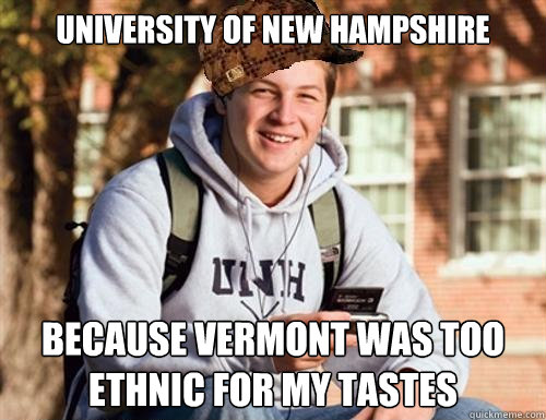 university of new hampshire BECAUSE VERMONT WAS TOO ETHNIC FOR MY TASTES - university of new hampshire BECAUSE VERMONT WAS TOO ETHNIC FOR MY TASTES  College Freshman