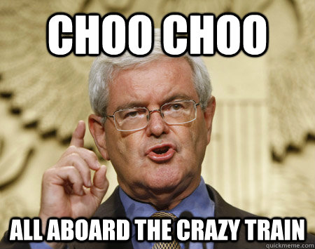 cHoo choo all aboard the crazy train - cHoo choo all aboard the crazy train  newt gingrich is nuts