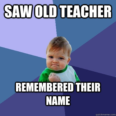 Saw old teacher Remembered their name  Success Kid