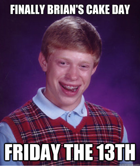 finally brian's cake day friday the 13th  Bad Luck Brian