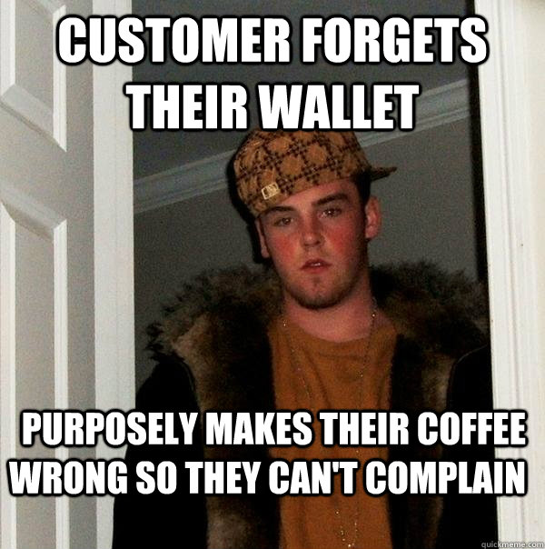 customer forgets their wallet purposely makes their coffee wrong so they can't complain - customer forgets their wallet purposely makes their coffee wrong so they can't complain  Scumbag Steve