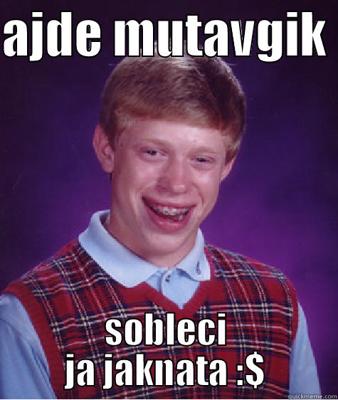 AJDE MUTAVGIK  SOBLECI JA JAKNATA :$ Bad Luck Brian