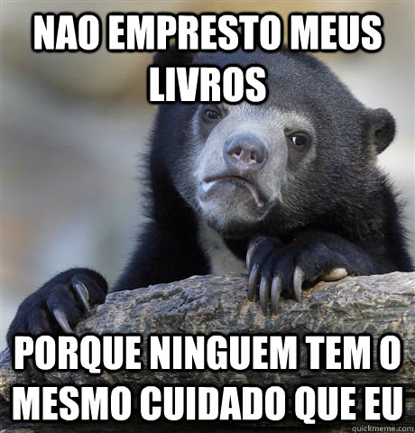 Nao empresto meus livros porque ninguem tem o mesmo cuidado que eu  Confession Bear