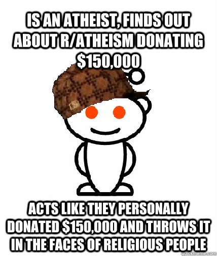 is an atheist, finds out about r/atheism donating $150,000 acts like they personally donated $150,000 and throws it in the faces of religious people  Scumbag Reddit