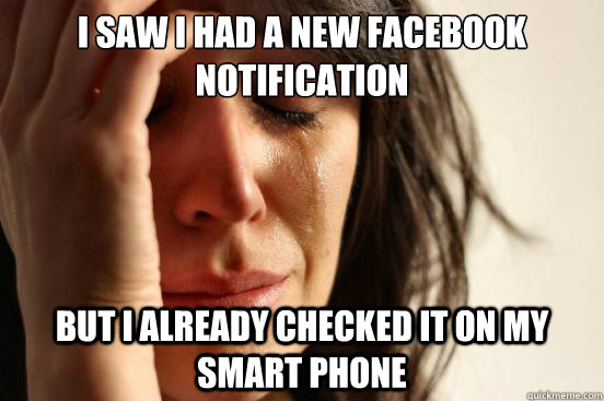 I saw I had a new facebook notification But I already checked it on my smart phone  - I saw I had a new facebook notification But I already checked it on my smart phone   First World Problems