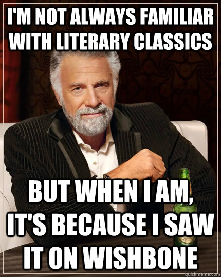 I'm not always familiar with literary classics but when I am, it's because I saw it on Wishbone - I'm not always familiar with literary classics but when I am, it's because I saw it on Wishbone  The Most Interesting Man In The World
