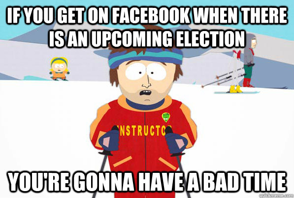 If you get on facebook when there is an upcoming election You're gonna have a bad time  South Park Youre Gonna Have a Bad Time