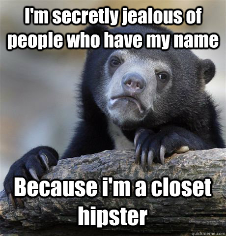 I'm secretly jealous of people who have my name  Because i'm a closet hipster - I'm secretly jealous of people who have my name  Because i'm a closet hipster  Confession Bear