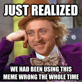 Just realized We had been using this meme wrong the whole time - Just realized We had been using this meme wrong the whole time  Creepy Wonka