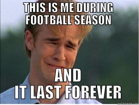 THIS IS ME DURING FOOTBALL SEASON AND IT LAST FOREVER 1990s Problems