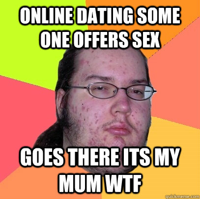 online dating some one offers sex goes there its my mum WTF - online dating some one offers sex goes there its my mum WTF  Butthurt Dweller