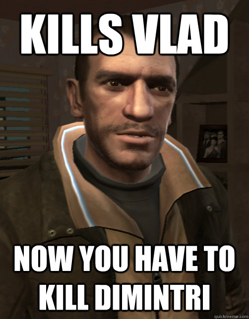 kills Vlad now you have to kill Dimintri - kills Vlad now you have to kill Dimintri  Niko Bellic