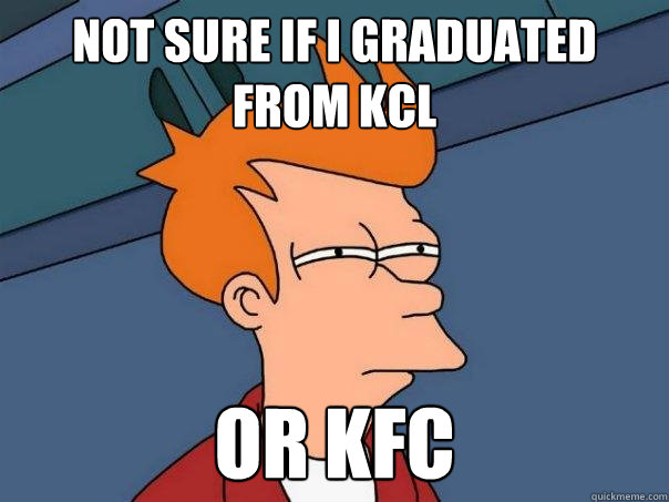 Not sure if I graduated from KCL Or KFC  Futurama Fry